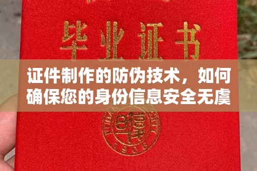 类乌齐证件制作的防伪技术，如何确保您的身份信息安全无虞？